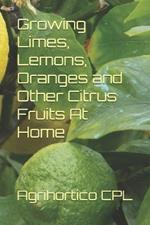 Growing Limes, Lemons, Oranges and Other Citrus Fruits At Home