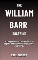 The William Barr Doctrine: A Comprehensive Look at the Life, Legacy, and Controversies of Former Attorney G.