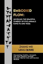 Embodied Flow: Unveiling the Graceful Synergy of Five Animals Kung Fu and Yoga: Discovering Fluidity, Strength, and Inner Balance through Dynamic Martial Arts and Ancient Wisdom