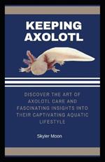 Keeping Axolotl: Discover the Art of Axolotl Care and Fascinating Insights into their Captivating Aquatic Lifestyle