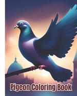 Pigeon Coloring Book: Beautiful Pigeons Coloring Pages For Children, Girls, Boys, Teens, Adults and Girls Who Love Pigeon