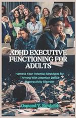 ADHD Executive Functioning for Adults: Harness Your Potential Strategies for Thriving With Attention Deficit Hyperactivity Disorder