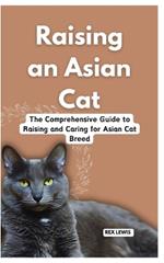 Raising a Asian Cat: The Comprehensive Guide to Raising and Caring for Asian Cat Breed