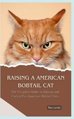 Raising a American Bobtail Cat: The Complete Guide to Raising and Caring For American Bobtail Cats