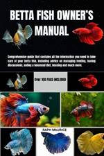 Betta Fish Owner's Manual: Comprehensive guide that contains all the information you need to take care of your betta fish, including advice on managing feeding, having discussions, eating a balanced diet, housing and much more.
