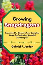 Growing Snapdragons: From Seed To Blossom: Your Complete Guide To Cultivating Beautiful Snapdragons