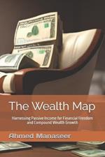 The Wealth Map: Harnessing Passive Income for Financial Freedom and Compound Wealth Growth