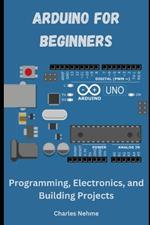 Arduino for Beginners: Programming, Electronics, and Building Projects