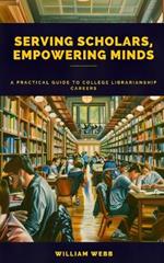 Serving Scholars, Empowering Minds: A Practical Guide to College Librarianship Careers