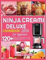 Ninja Creami Deluxe Cookbook for Beginners 2024: 120+ healthy & yummy recipes to enjoy mouthwatering homemade frozen treats from ice cream to frozen yogurt for family-friendly and everyone