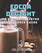 Cocoa Delight: An Ultimate Winter Indulgence Guide: Cozy up with Cocoa: A book to Winter's Irresistible Delight.