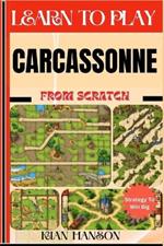 Learn to Play Carcassonne from Scratch: Demystify Guide To Play Carcassonne Like A Pro, Master The Rules, Variations & Secret Tricks And Strategies To Win Big For Beginners