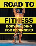 Road to Fitness: Bodybuilding for Beginners