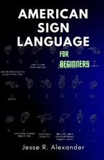 American Sign Language for Beginners: A Complete and Illustrative Guide for First Time Learners