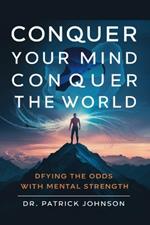 Conquer Your Mind, Conquer the World: Defying the Odds with Mental Strength