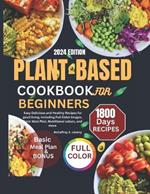 Plant-Based Cookbook for Beginners 2024: Easy Delicious and Healthy Recipes for Good living, Including Full Color Images, Basic Meal Plan, Nutritional values, and more