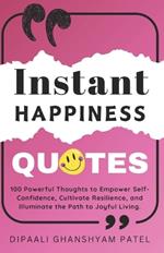 Instant Happiness Quotes: 100 Powerful Thoughts to Empower Self-Confidence, Cultivate Resilience, and Illuminate the Path to Joyful Living.