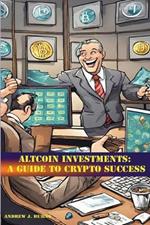 Altcoin Investments: a guide to Crypto Success: A guide to investment opportunities in alternative cryptocurrencies