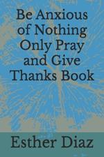 Be Anxious of Nothing Only Pray and Give Thanks Book