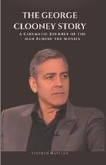 The George Clooney Story: A Cinematic Journey of The Man Behind the Movies