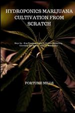 Hydroponics Marijuana Cultivation from Scratch: Step - by - Step Practical Guide To Soilless Gardening. Unveiling The Secrets of Green Revolution