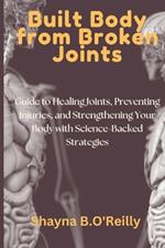 Built Body from Broken Joints: Guide to Healing Joints, Preventing Injuries, and Strengthening Your Body with Science-Backed Strategies