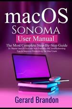 macOS Sonoma User Manual: The Most Complete Step-By-Step Guide to Master macOS Sonoma New Features and Troubleshooting Tips to Improve Productivity for Mac Users