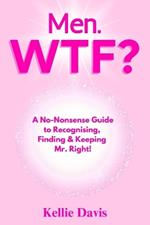 Men. WTF?: How to Recognise, Attract, and Keep Mr Right!
