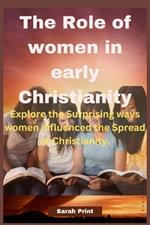 The Role of women in early Christianity: Explore the Surprising ways women influenced the Spread of Christianity