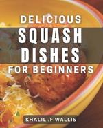 Delicious Squash Dishes for Beginners: Easy-to-Try dishes and Tips to Master Squash Cooking at Home