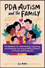 PDA Autism and the Family: The Handbook for Understanding, Supporting, and Embracing Your Unique Family Dynamics with Humor and Compassion