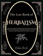 The Lost Book of Herbalism: The Ancient Secrets, Modern Applications, and Legal & Ethical Considerations of Herbal Medicine, with Top 60 Medicinal Herbal Remedies for Common Ailments