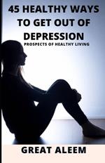 45 Healthy Ways to Get Out of Depression: Prospects of Healthy Living