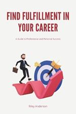 Find Fulfillment in Your Career: A Guide to Professional and Personal Success