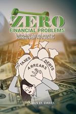 Zero Financial Problems: Unlocking the Mastery of Turning Debt Into Wealth