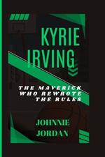 Kyrie Irving: The Maverick Who Rewrote the Rules