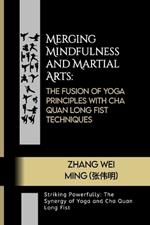 Merging Mindfulness and Martial Arts: The Fusion of Yoga Principles with Cha Quan Long Fist Techniques: Striking Powerfully: The Synergy of Yoga and Cha Quan Long Fist