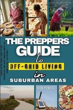 The Preppers Guide To Off-Gride Living In Suburban Areas: A Comprehensive Guide for Preppers in Suburban Areas - Learn How to Prepare, Survive, & Thrive with Sustainable Living Practices, Self-relianc