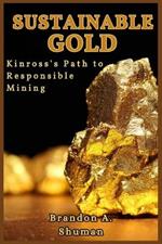 Sustainable Gold: Kinross's Path to Responsible Mining: Innovative Practices, Environmental Stewardship, and the Future of Mining