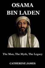 Osama Bin Laden: The Man, The Myth, The Legacy