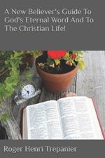 A New Believer's Guide To God's Eternal Word And To The Christian Life!