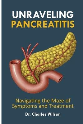 Unraveling Pancreatitis: Navigating the Maze of Symptoms and Treatment - Charles Wilson - cover