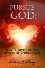 Pursue God: He Will Give You The Desires Of Your Heart