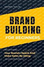 Brand Building for Beginners: How To Increase Your Brand's Reach And Make Sales By Using Social Media Platforms