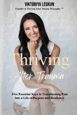 Thriving After Trauma: Five Essential Keys to Transforming Pain Into a Life of Purpose and Resilience - Viktoriya Legkun - cover