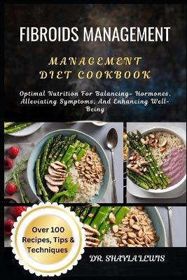 Fibroids Management Diet Cookbook: Optimal Nutrition For Balancing- Hormones, Alleviating Symptoms, And Enhancing Well-Being - Shayla Lewis - cover