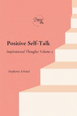 Positive Self-Talk: Inspirational Thoughts Volume 5 - Stephanie Schmid - cover
