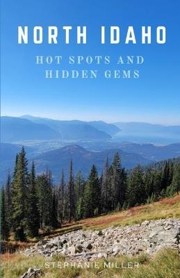 North Idaho Hot Spots and Hidden Gems: Welcome to my "Idahome" - join me as we explore all of the wonders that North Idaho has to offer - Stephanie Miller - cover