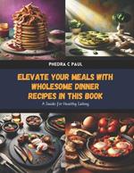 Elevate Your Meals with Wholesome Dinner Recipes in this Book: A Guide for Healthy Eating