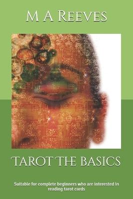 Tarot The basics: Suitable for complete beginners who are interested in reading tarot cards - M A Reeves - cover